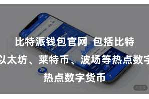 比特派钱包官网  包括比特币、以太坊、莱特币、波场等热点数字货币