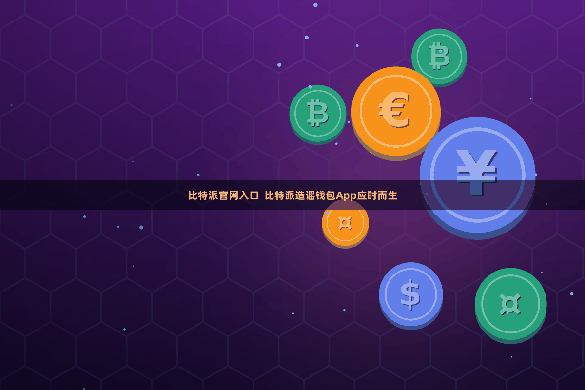 比特派官网入口  比特派造谣钱包App应时而生